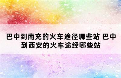 巴中到南充的火车途径哪些站 巴中到西安的火车途经哪些站